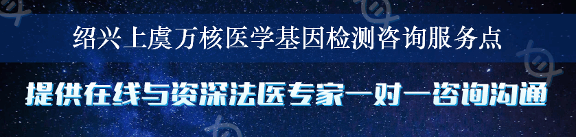 绍兴上虞万核医学基因检测咨询服务点